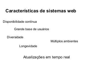 Características de sistemas web
Disponibilidade contínua
Grande base de usuários
Diversidade
Múltiplos ambientes
Longevidade

Atualizações em tempo real

 