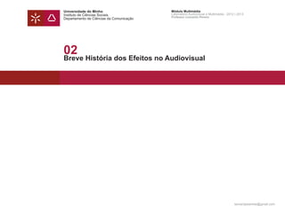 Universidade do Minho                     Módulo Multimédia
Instituto de Ciências Sociais             Laboratório Audiovisual e Multimédia - 2012 | 2013
                                          Professor Leonardo Pereira
Departamento de Ciências da Comunicação




02
Breve História dos Efeitos no Audiovisual




                                                                                     leonardpeartree@gmail.com
 