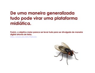 De uma maneira generalizada
tudo pode virar uma plataforma
midiática.
Porém, o objetivo maior parece ser levar tudo para ser divulgado de maneira
digital através de telas.
http://youtu.be/ldC7FQiUJ6s
 