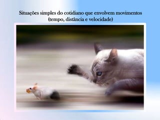 Situações simples do cotidiano que envolvem movimentos
(tempo, distância e velocidade)
 