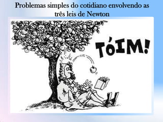 Problemas simples do cotidiano envolvendo as
três leis de Newton
 
