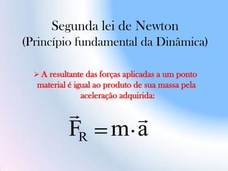 Segunda lei de Newton
(Princípio fundamental da Dinâmica)
amFR

 A resultante das forças aplicadas a um ponto
material é igual ao produto de sua massa pela
aceleração adquirida:
 