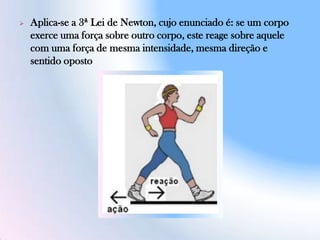  Aplica-se a 3ª Lei de Newton, cujo enunciado é: se um corpo
exerce uma força sobre outro corpo, este reage sobre aquele
com uma força de mesma intensidade, mesma direção e
sentido oposto
 