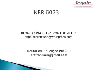 BLOG DO PROF. DR. RONILSON LUIZ
  http://capronilson@wordpress.com



   Doutor em Educação PUC/SP
     profronilson@gmail.com
 