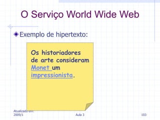 Atualizado em:
2009/1 Aula 3 103
Exemplo de hipertexto:
O Serviço World Wide Web
Os historiadores
de arte consideram
Monet um
impressionista.
 
