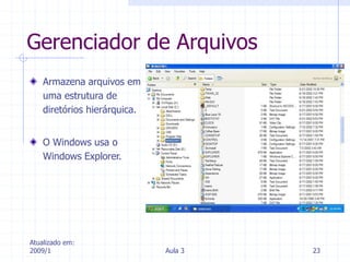Atualizado em:
2009/1 Aula 3 23
Gerenciador de Arquivos
Armazena arquivos em
uma estrutura de
diretórios hierárquica.
O Windows usa o
Windows Explorer.
 