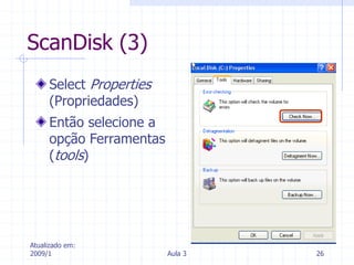 Atualizado em:
2009/1 Aula 3 26
ScanDisk (3)
Select Properties
(Propriedades)
Então selecione a
opção Ferramentas
(tools)
 