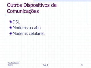 Atualizado em:
2009/1 Aula 3 91
Outros Dispositivos de
Comunicações
DSL
Modems a cabo
Modems celulares
 