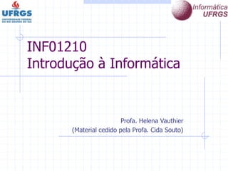 INF01210
Introdução à Informática
Profa. Helena Vauthier
(Material cedido pela Profa. Cida Souto)
 