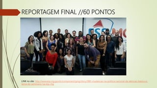 REPORTAGEM FINAL //60 PONTOS
LINK no site: http://www.esp.mg.gov.br/component/gmg/story/1881-mudancas-na-politica-nacional-da-atencao-basica-e-
tema-de-seminario-na-esp-mg
 