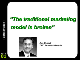 | apresentação | 01 A U L A “ The traditional marketing model is broken” Jim Stengel  CMO Procter & Gamble 