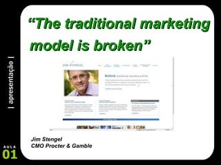 | apresentação | 01 A U L A “ The traditional marketing model is broken” Jim Stengel  CMO Procter & Gamble 