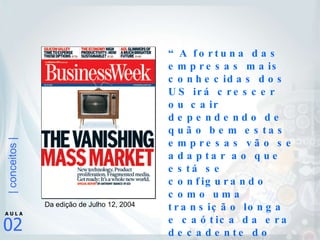 Da edição de Julho 12, 2004 “ A fortuna das empresas mais conhecidas dos US irá crescer ou cair dependendo de quão bem estas empresas vão se adaptar ao que está se configurando como uma transição longa e caótica da era decadente do marketing de massa para o despontar do micro-marketing” 
