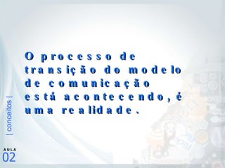 O processo de transição do modelo de comunicação está acontecendo, é uma realidade. 