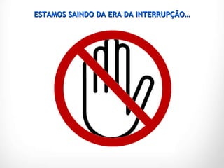 ESTAMOS SAINDO DA ERA DA INTERRUPÇÃO… 
