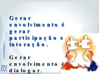 Gerar envolvimento é gerar participação e interação. Gerar envolvimento é  dialogar . 