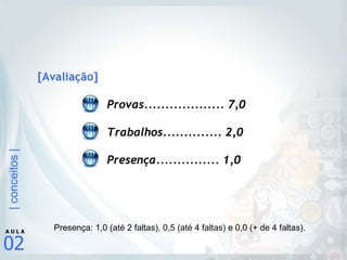 [Avaliação] Provas................... 7,0 Trabalhos.............. 2,0 Presença............... 1,0 Presença: 1,0 (até 2 faltas), 0,5 (até 4 faltas) e 0,0 (+ de 4 faltas). 