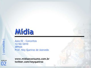 Aula 02 - Conceitos 12/02/2010 4PPAN Prof. Ney Queiroz de Azevedo www.midiaeconsumo.com.br twitter.com/neyqueiroz Mídia 