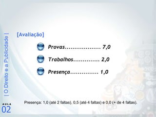 [Avaliação] Provas................... 7,0 Trabalhos.............. 2,0 Presença............... 1,0 Presença: 1,0 (até 2 faltas), 0,5 (até 4 faltas) e 0,0 (+ de 4 faltas). 