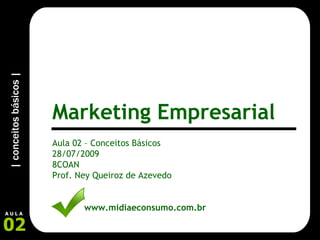 Aula 02 – Conceitos Básicos 28/07/2009 8COAN Prof. Ney Queiroz de Azevedo www.midiaeconsumo.com.br Marketing Empresarial 