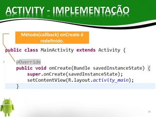 ACTIVITY - IMPLEMENTAÇÃO 
Método(callback) onCreate é 
redefinido. 
30 
 