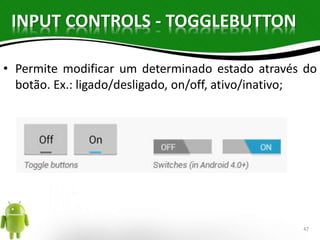 INPUT CONTROLS - TOGGLEBUTTON 
• Permite modificar um determinado estado através do 
botão. Ex.: ligado/desligado, on/off, ativo/inativo; 
47 
 
