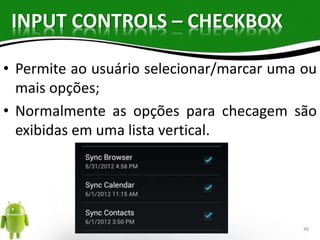 INPUT CONTROLS – CHECKBOX 
• Permite ao usuário selecionar/marcar uma ou 
mais opções; 
• Normalmente as opções para checagem são 
exibidas em uma lista vertical. 
48 
 