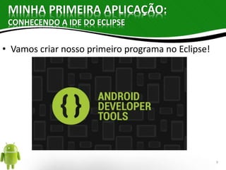 MINHA PRIMEIRA APLICAÇÃO: 
CONHECENDO A IDE DO ECLIPSE 
• Vamos criar nosso primeiro programa no Eclipse! 
9 
 