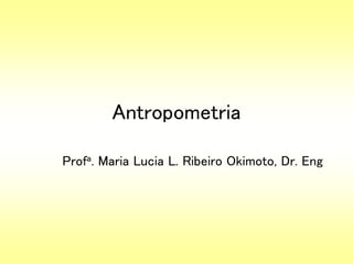 Antropometria
Profa. Maria Lucia L. Ribeiro Okimoto, Dr. Eng
 