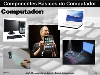 10/03/11 AULA 02 -  Arquitetura e Conceitos Básicos Computacionais   Computador: 