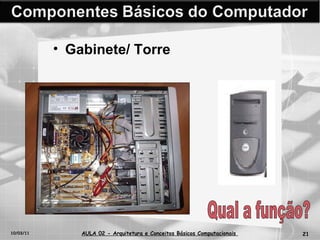 10/03/11 AULA 02 -  Arquitetura e Conceitos Básicos Computacionais   Gabinete/ Torre Qual a função? 