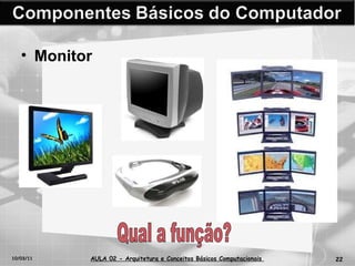 10/03/11 AULA 02 -  Arquitetura e Conceitos Básicos Computacionais   Monitor Qual a função? 