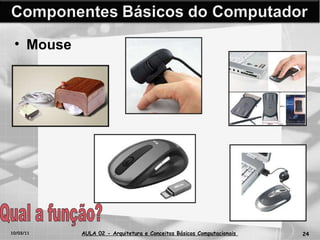 10/03/11 AULA 02 -  Arquitetura e Conceitos Básicos Computacionais   Mouse Qual a função? 