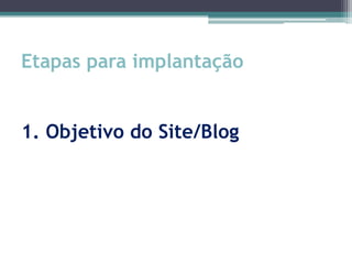 Etapas para implantação


1. Objetivo do Site/Blog
 