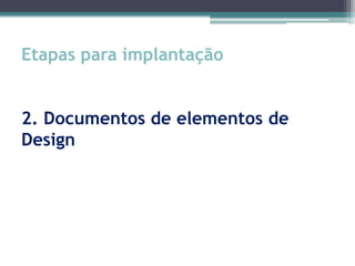 Etapas para implantação


2. Documentos de elementos de
Design
 