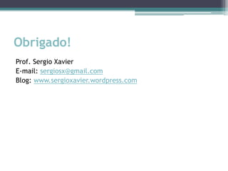 Obrigado!
Prof. Sergio Xavier
E-mail: sergiosx@gmail.com
Blog: www.sergioxavier.wordpress.com
 