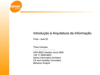 Introdução à Arquitetura da Informação:
Final – aula 02


Thais Campas
thcampas@gmail.com
UPA 8922 member since 2004
+55 11 9498-9803
Senior Information Architect
UX and Usability Consultant
Behavior Analyst
 