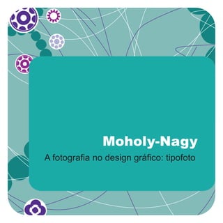 Moholy-Nagy
A fotografia no design gráfico: tipofoto
 
