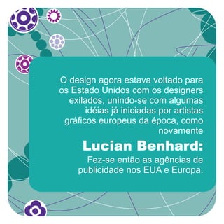 O design agora estava voltado para
os Estado Unidos com os designers
  exilados, unindo-se com algumas
       idéias já iniciadas por artistas
 gráficos europeus da época, como
                           novamente
      Lucian Benhard:
       Fez-se então as agências de
     publicidade nos EUA e Europa.
 