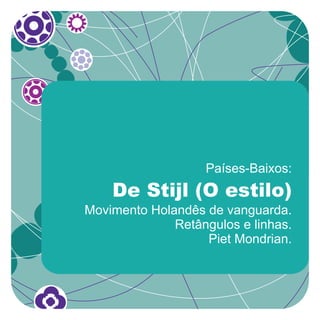 Países-Baixos:
    De Stijl (O estilo)
Movimento Holandês de vanguarda.
              Retângulos e linhas.
                   Piet Mondrian.
 