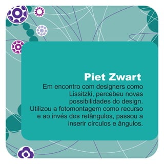 Piet Zwart
      Em encontro com designers como
                Lissitzki, percebeu novas
                possibilidades do design.
Utilizou a fotomontagem como recurso
  e ao invés dos retângulos, passou a
               inserir círculos e ângulos.
 