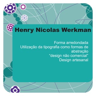 Henry Nicolas Werkman

                      Forma arredondada
 Utilização da tipografia como formas de
                               abstração
                   “design não comercial”
                         Design artesanal
 