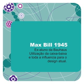Max Bill 1945
    Ex-aluno da Bauhaus
Utilização da caixa-baixa
e toda a influencia para o
              design atual.
 