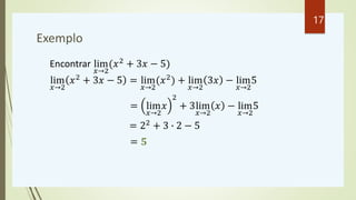 Exemplo
Encontrar lim
𝑥→2
(𝑥2 + 3𝑥 − 5)
lim
𝑥→2
𝑥2 + 3𝑥 − 5 = lim
𝑥→2
(𝑥2) + lim
𝑥→2
3𝑥 − lim
𝑥→2
5
= lim
𝑥→2
𝑥
2
+ 3lim
𝑥→2
𝑥 − lim
𝑥→2
5
= 22 + 3 ∙ 2 − 5
= 𝟓
17
 