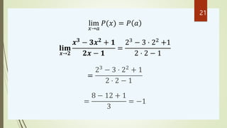 lim
𝑥→𝑎
𝑃(𝑥) = 𝑃 𝑎
𝐥𝐢𝐦
𝒙→𝟐
𝒙𝟑
− 𝟑𝒙𝟐
+ 𝟏
𝟐𝒙 − 𝟏
=
23
− 3 ⋅ 22
+1
2 ⋅ 2 − 1
=
23
− 3 ⋅ 22
+ 1
2 ⋅ 2 − 1
=
8 − 12 + 1
3
= −1
21
 