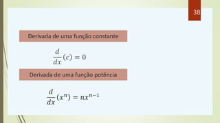 𝑑
𝑑𝑥
𝑐 = 0
Derivada de uma função constante
𝑑
𝑑𝑥
𝑥𝑛
= 𝑛𝑥𝑛−1
Derivada de uma função potência
38
 