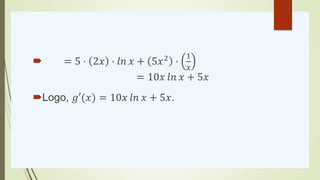  = 5 ⋅ 2𝑥 ⋅ 𝑙𝑛 𝑥 + 5𝑥2
⋅
1
𝑥
= 10𝑥 𝑙𝑛 𝑥 + 5𝑥
Logo, 𝑔′(𝑥) = 10𝑥 𝑙𝑛 𝑥 + 5𝑥.
 