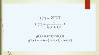 𝑓 𝑥 =
3
𝑥 + 1
𝑓′
𝑥 =
1
3
𝑥 + 1 2
⋅ 1
𝑔 𝑥 = cos(𝑠𝑒𝑛 𝑥 )
𝑔′
𝑥 = −𝑠𝑒𝑛 𝑠𝑒𝑛 𝑥 ⋅ cos(𝑥)
 