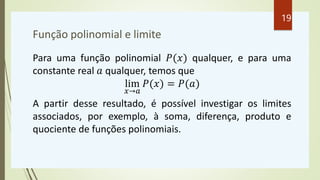Função polinomial e limite
Para uma função polinomial 𝑃(𝑥) qualquer, e para uma
constante real 𝑎 qualquer, temos que
lim
𝑥...