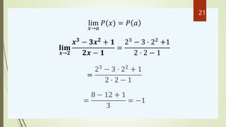 lim
𝑥→𝑎
𝑃(𝑥) = 𝑃 𝑎
𝐥𝐢𝐦
𝒙→𝟐
𝒙𝟑
− 𝟑𝒙𝟐
+ 𝟏
𝟐𝒙 − 𝟏
=
23
− 3 ⋅ 22
+1
2 ⋅ 2 − 1
=
23
− 3 ⋅ 22
+ 1
2 ⋅ 2 − 1
=
8 − 12 + 1
3
= −1
...